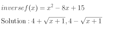 The inverse of f(x)=x^2-8x+15 is 4+sqrt(x+1),4-sqrt(x+1)